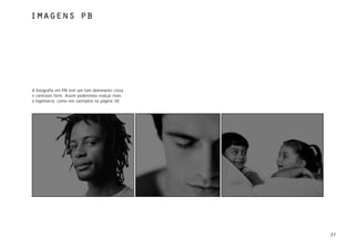 imagens pb




A fotografia em PB tem um tom dominante cinza
e contraste forte. Assim poderemos realçar mais
a logomarca, como nos exemplos na página 38.




                                                  27
 