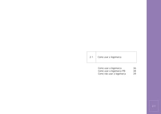 2.1   Como usar a logomarca



      Como usar a logomarca       36
      Como usar a logomarca PB    38
      Como não usar a logomarca   39




                                       2.1
 