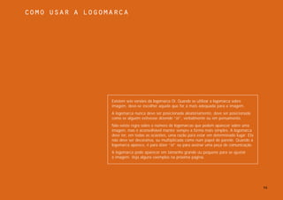 Como usar a logomarca




                 Existem seis versões da logomarca Oi. Quando se utilizar a logomarca sobre
                 imagem, deve-se escolher aquela que for a mais adequada para a imagem.
                 A logomarca nunca deve ser posicionada aleatoriamente, deve ser posicionada
                 como se alguém estivesse dizendo “oi”, verbalmente ou em pensamento.
                 Não existe regra sobre o número de logomarcas que podem aparecer sobre uma
                 imagem, mas é aconselhável manter sempre a forma mais simples. A logomarca
                 deve ter, em todas as ocasiões, uma razão para estar em determinado lugar. Ela
                 não deve ser decorativa, ou multiplicada como num papel de parede. Quando a
                 logomarca aparece, é para dizer “oi” ou para assinar uma peça de comunicação.
                 A logomarca pode aparecer em tamanho grande ou pequeno para se ajustar
                 à imagem. Veja alguns exemplos na próxima página.




                                                                                                  36
 
