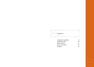 1.1   Logomarca



      Logomarca colorida    8
      Logomarca PB         10
      Área mínima          11
      O que não fazer      12
      Reverso              14




                                1.1
 