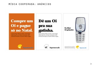 MÍdia cooperada: anúncios




 Compre um       Dê um Oi
 Oi e pague      pra sua    Eu disse
 só no Natal.    gatinha.   Oi primeiro




                                          65
 