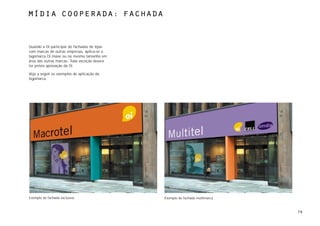 MÍdia cooperada: fachada



Quando a Oi participar de fachadas de lojas
com marcas de outras empresas, aplica-se a
logomarca Oi maior ou no mesmo tamanho em
área das outras marcas. Toda exceção deverá
ter prévia aprovação da Oi.

Veja a seguir os exemplos de aplicação da
logomarca.




Exemplo de fachada exclusiva                  Exemplo de fachada multimarca



                                                                              70
 