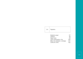 3.4   Papelaria



      Relatório anual                 97
      Folhetos                        98
      Papel carta                     99
      Carta continuação e fax        100
      Bloco de anotação e envelope   101
      Cartão de visita               102




                                           3.4
 