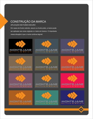 CONSTRUÇÃO DA MARCA
APLICAÇÃO EM FUNDO ESCURO
Em casos de fundo colorido, escuro ou fundo preto, a marca pode
ser aplicada nas cores originais e o texto em branco. O importante
nessa situação é que o nome continue legível.




Acrílico & Móveis                  Acrílico & Móveis                 Acrílico & Móveis




Acrílico & Móveis                  Acrílico & Móveis                 Acrílico & Móveis




Acrílico & Móveis                  Acrílico & Móveis                 Acrílico & Móveis




Acrílico & Móveis                  Acrílico & Móveis                 Acrílico & Móveis


                                                                                   15
 