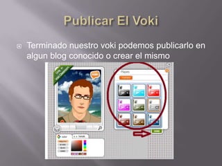    Terminado nuestro voki podemos publicarlo en
    algun blog conocido o crear el mismo
 