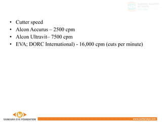 • Cutter speed
• Alcon Accurus – 2500 cpm
• Alcon Ultravit– 7500 cpm
• EVA; DORC International) - 16,000 cpm (cuts per minute)
 