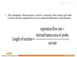 • The chopped vitreous has a lower viscosity than intact gel and
is more easily aspirated even in reduced diameter instruments
 