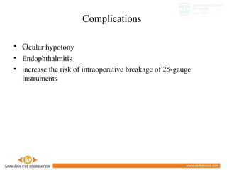 Complications
• Ocular hypotony
• Endophthalmitis
• increase the risk of intraoperative breakage of 25-gauge
instruments
 