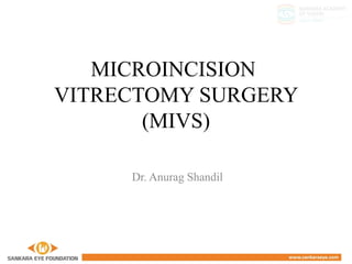 MICROINCISION
VITRECTOMY SURGERY
(MIVS)
Dr. Anurag Shandil
 