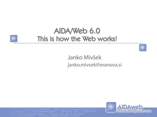 AIDA/Web 6.0
This is how the Web works!
Janko Mivšek
janko.mivsek@eranova.si
 