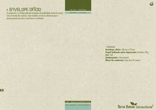 > ENVELOPE OFÍCIO
     As proporções e a configuração das assinaturas de publicidade variam de acordo
     com o tamanho dos anúncios. Estas medidas servem de referência para o
     posicionamento da marca e não devem ser alteradas.




                                                                                      > DESCRIÇÃO
                                                                                      Envelope ofício: 230 mm x 115 mm
                                                                                      Papel indicado para impressão: Reciclato, 120 g.
                                                                                      Cor: 4x0,
                                                                                      Acabamento : Faca especial
                                                                                      Bloco de endereço: Stone Sans ITC corpo 6




26
 