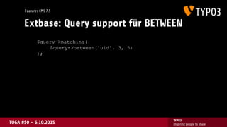 TUGA #50 - 6.10.2015
TYPO3
Inspiring people to share
Extbase: Query support für BETWEEN
$query->matching(
$query->between(...