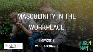 MASCULINITY IN THE
WORKPLACE
#MIW2018
Wiﬁ: HKXGuest
 