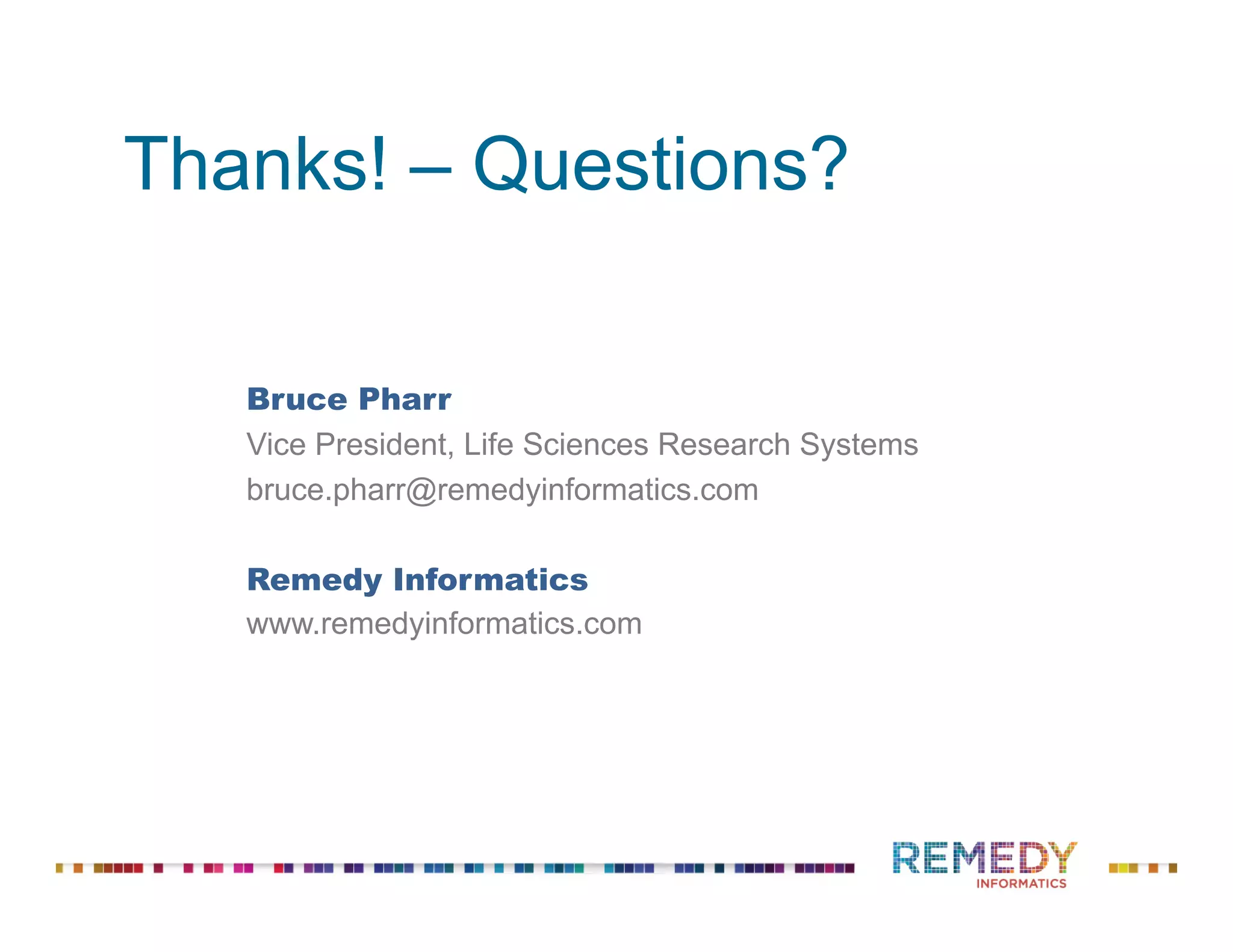 Thanks! – Questions?
Bruce Pharr
Vice President, Life Sciences Research Systems
bruce.pharr@remedyinformatics.com
Remedy Informatics
www.remedyinformatics.com
 
