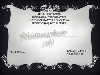 UNIVERSIDAD NACIONAL EXPERIMENTAL “ FRANCISCO DE MIRANDA” ÁREA: EDUCACIÓN PROGRAMA: INFORMÁTICA UC: INFORMÁTICA EDUCATIVA PROFESOR(A):ROYLU PEREZ RONALD ARIAS C.I:18.156.381 Nivel: Básico 