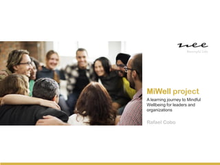 A learning journey to Mindful
Wellbeing for leaders and
organizations
MiWell project
Rafael Cobo
 