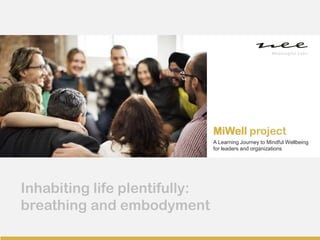 Mindful & Agile Leadership
Rafael Cobo Calleja 2019
Inhabiting life plentifully:
breathing and embodyment
A Learning Journey to Mindful Wellbeing
for leaders and organizations
MiWell project
 