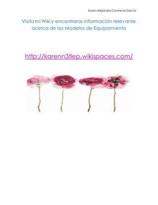 Karen Alejandra Contreras García
Visitami Wiki y encontraras información relevante
acerca de los Modelos de Equipamiento
http://karenn3tlep.wikispaces.com/
 