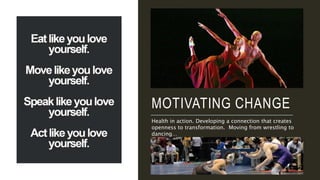 MOTIVATING CHANGE
Health in action. Developing a connection that creates
openness to transformation. Moving from wrestling to
dancing…
 