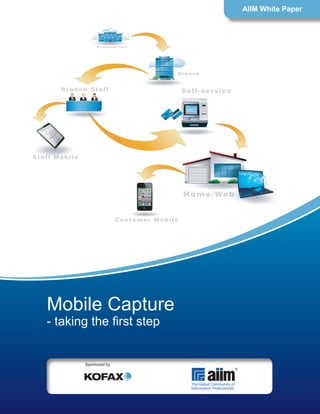 Home/Web
Branch
Headquarters
Branch Staff
Staff Mobile
Customer Mobile
Self-service
Mobile Capture
- taking the first step
AIIM White Paper
Sponsored by
 