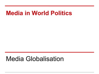 Media in World Politics
Media Globalisation
 