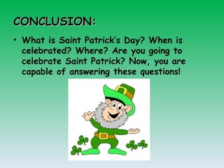 CONCLUSION: What is Saint Patrick’s Day? When is celebrated?  Where? Are you going to celebrate Saint Patrick? Now, you are capable of answering these questions! 