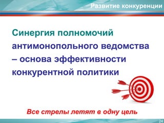 24 
Синергия полномочий антимонопольного ведомства –основа эффективности конкурентной политики 
Развитие конкуренции 
Все стрелы летят в одну цель 
 