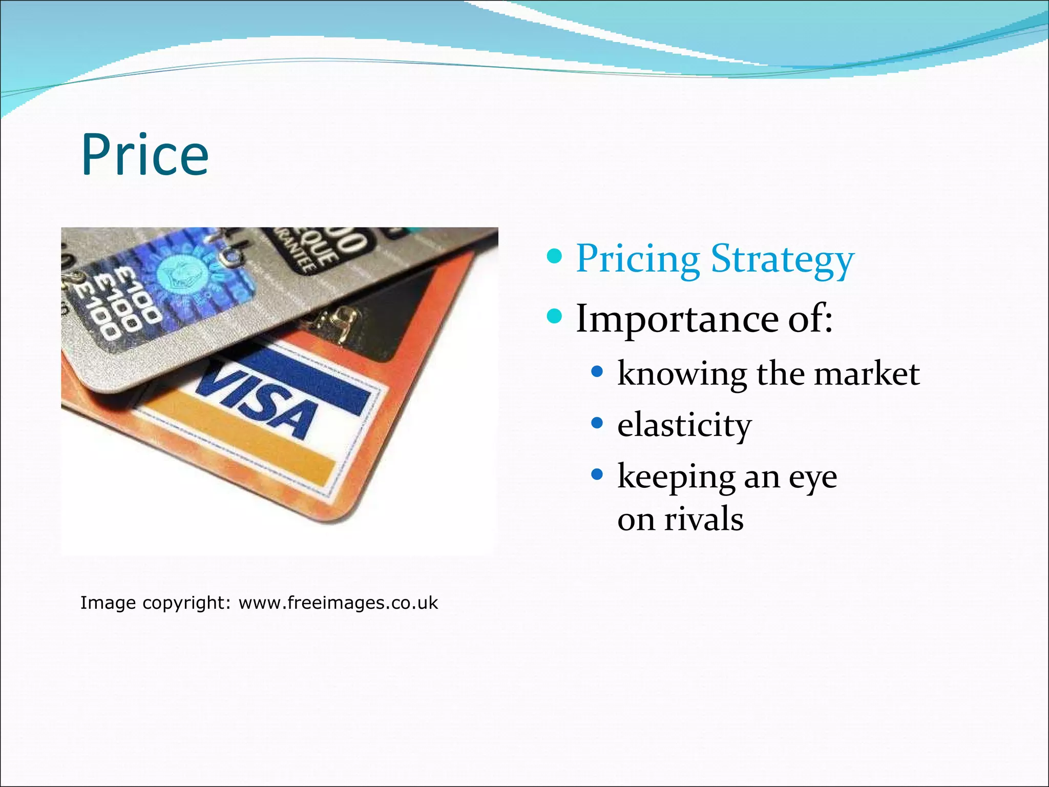 Price Pricing Strategy Importance of: knowing the market elasticity keeping an eye  on rivals Image copyright: www.freeimages.co.uk 