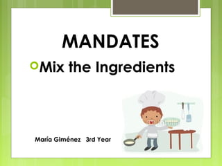MANDATES
Mix     the Ingredients



María Giménez 3rd Year
 