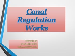 Canal
Regulation
Works
PREPARED BY
ER SANJEEV SINGH
SNJV432@GMAIL.COM
 