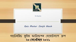 Mix Bag Quiz
Quiz Master :Sanjib Ghosh
গার্ড
ে নরিচ কুইজ ফাউর্েশন হ ায়াটস্যাপ গ্রুপ
২০ সেপ্টেম্বর ২০২১
 