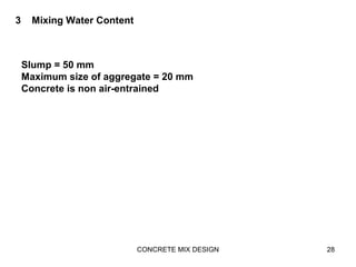 CONCRETE MIX DESIGN 28
3 Mixing Water Content
Slump = 50 mm
Maximum size of aggregate = 20 mm
Concrete is non air-entrained
 