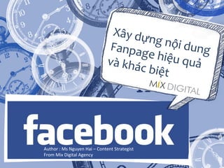 Xây	
  dựng	
  nội	
  dung	
  Fanpage	
  hiệu	
  quả	
  và	
  khác	
  biệt	
  
Author	
  :	
  Ms	
  Nguyen	
  Hai	
  –	
  Content	
  Strategist	
  
From	
  Mix	
  Digital	
  Agency	
  
 