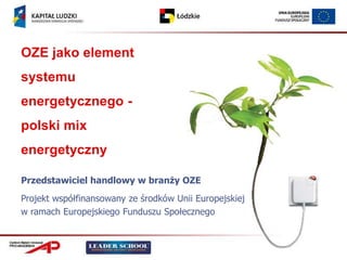 OZE jako element
systemu
energetycznego -
polski mix
energetyczny

Przedstawiciel handlowy w branży OZE
Projekt współfinansowany ze środków Unii Europejskiej
w ramach Europejskiego Funduszu Społecznego
 