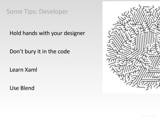 Some Tips: Developer Hold hands with your designer Don’t bury it in the code Learn Xaml Use Blend 