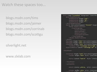 Watch these spaces too... blogs.msdn.com/tims blogs.msdn.com/jaimer blogs.msdn.com/corrinab blogs.msdn.com/scottgu silverlight.net www.slxlab.com 