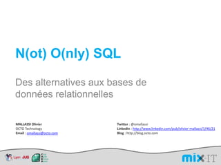N(ot) O(nly) SQL Des alternatives aux bases de données relationnelles MALLASSI Olivier OCTOTechnology Email : omallassi@octo.com Twitter : @omallassi LinkedIn : http://www.linkedin.com/pub/olivier-mallassi/1/46/21  Blog : http://blog.octo.com 