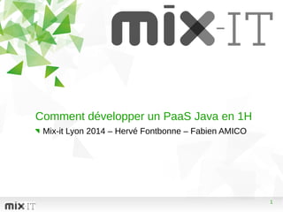 1
Comment développer un PaaS Java en 1H
Mix-it Lyon 2014 – Hervé Fontbonne – Fabien AMICO
 