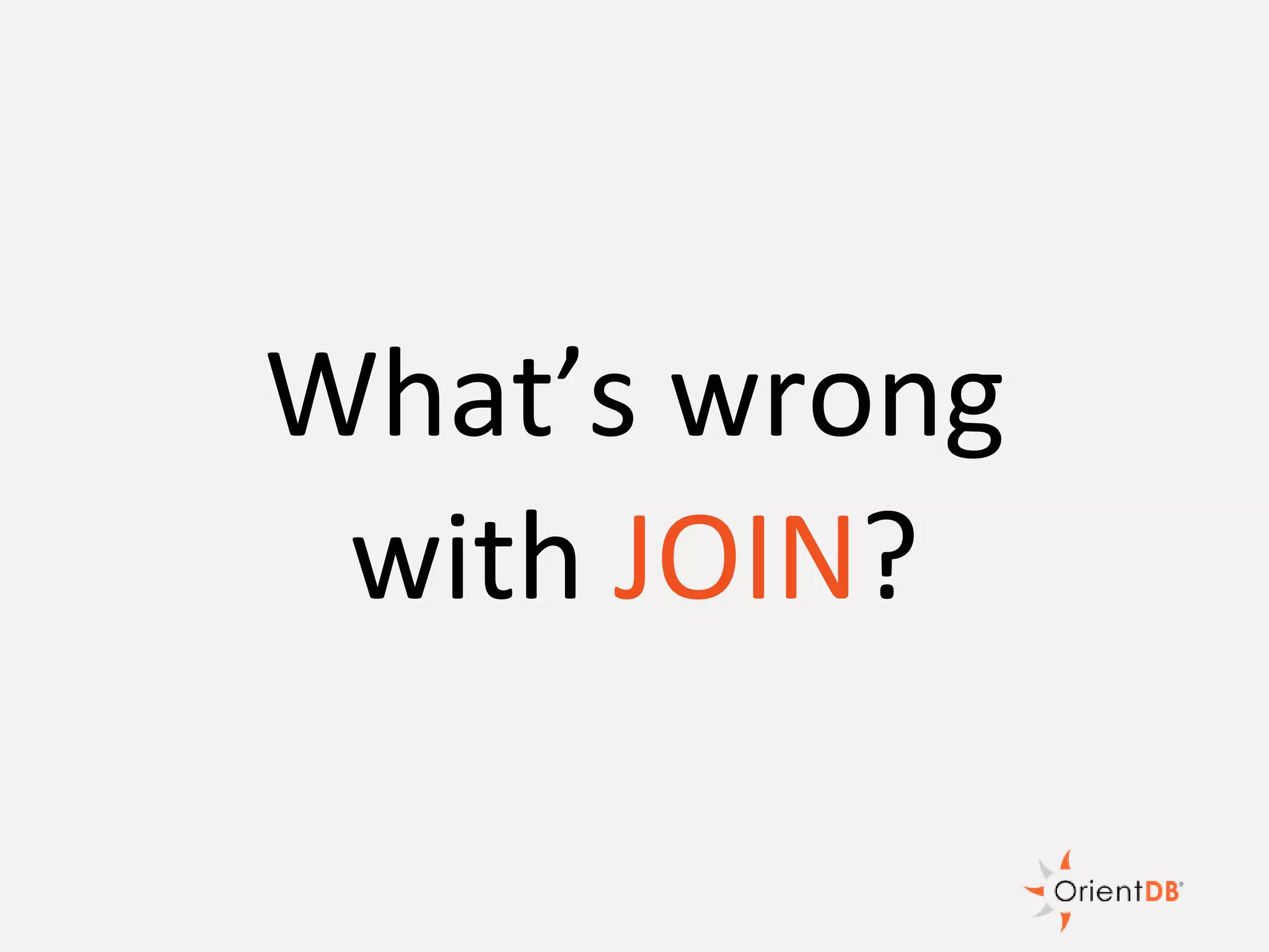 What’s wrong
with JOIN?
 