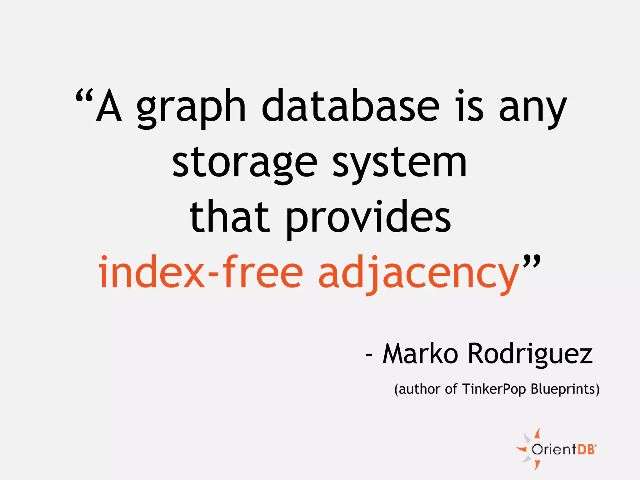 “A graph database is any
storage system
that provides
index-free adjacency”
- Marko Rodriguez
(author of TinkerPop Blueprints)
 