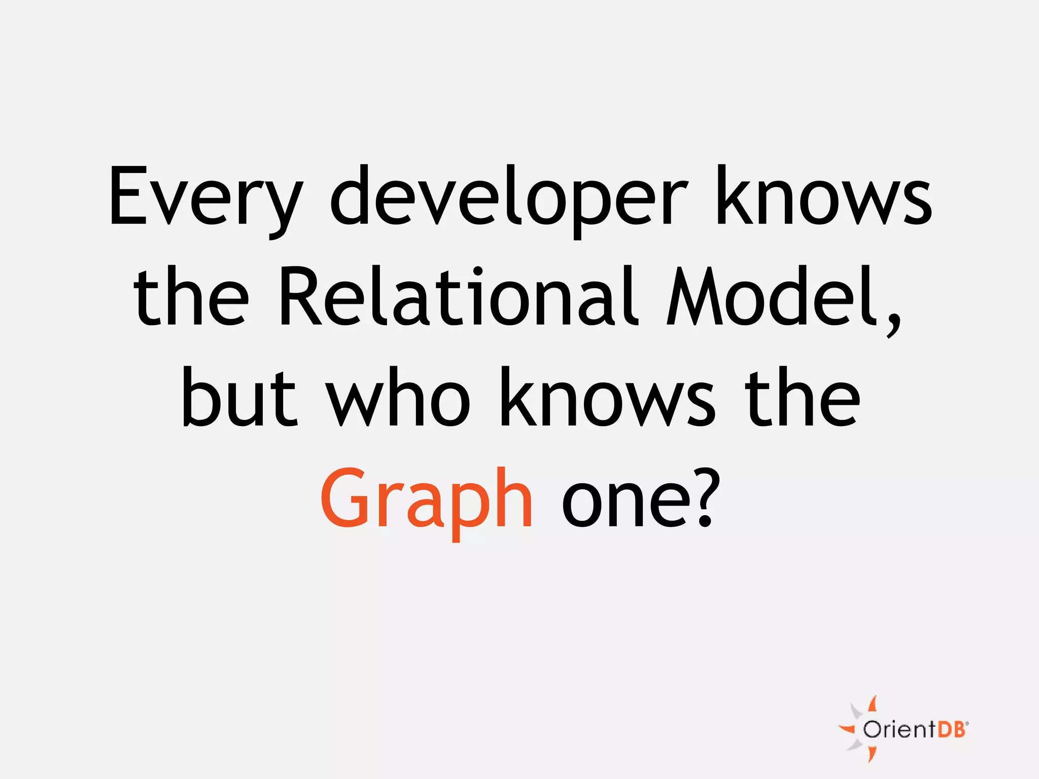Every developer knows
the Relational Model,
but who knows the
Graph one?
 