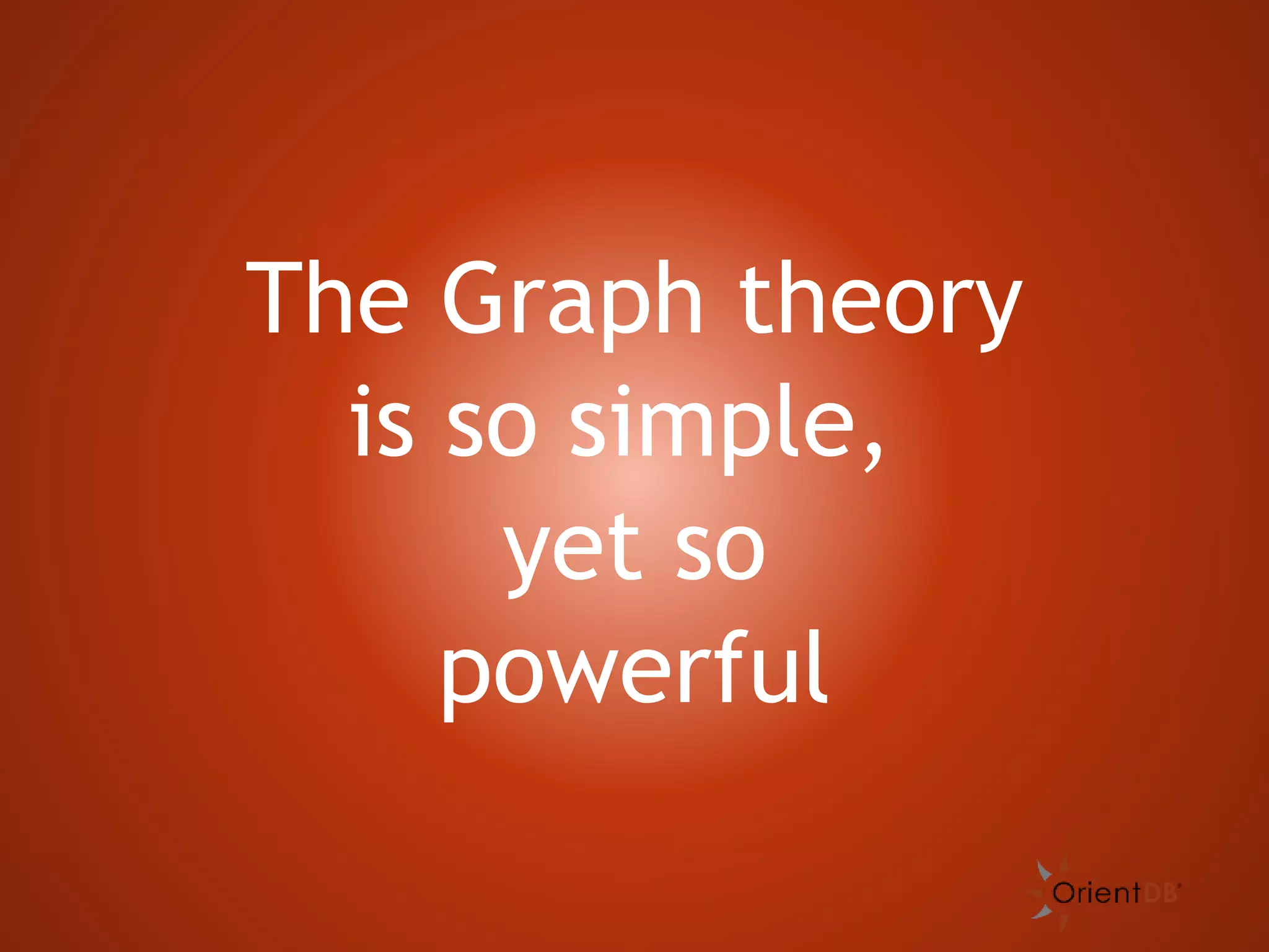 The Graph theory
is so simple,
yet so
powerful
 