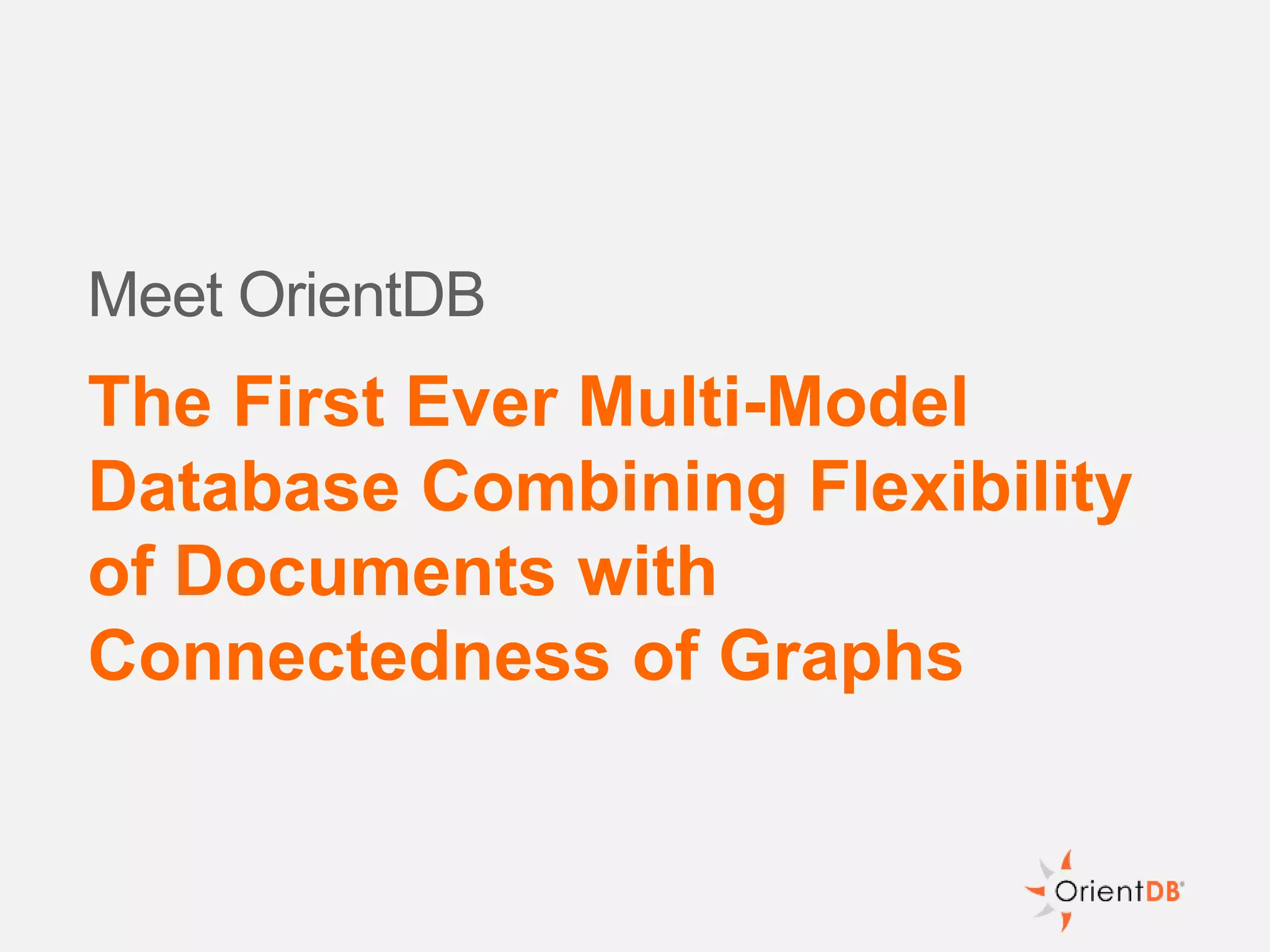 Meet OrientDB
The First Ever Multi-Model
Database Combining Flexibility
of Documents with
Connectedness of Graphs
 