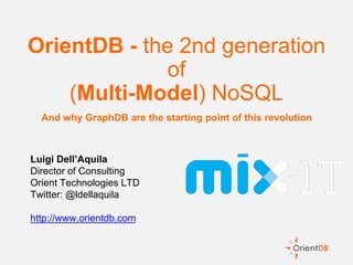Luigi Dell’Aquila
Director of Consulting
Orient Technologies LTD
Twitter: @ldellaquila
http://www.orientdb.com
OrientDB - the 2nd generation
of
(Multi-Model) NoSQL
And why GraphDB are the starting point of this revolution
 