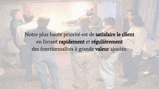 Notre plus haute priorité est de satisfaire le client
en livrant rapidement et régulièrement
des fonctionnalités à grande valeur ajoutée.
 