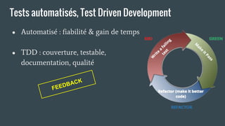 Tests automatisés, Test Driven Development
● Automatisé : fiabilité & gain de temps
● TDD : couverture, testable,
documentation, qualité
FEEDBACK
 
