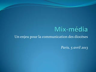Un enjeu pour la communication des diocèses
Paris, 5 avril 2013
 