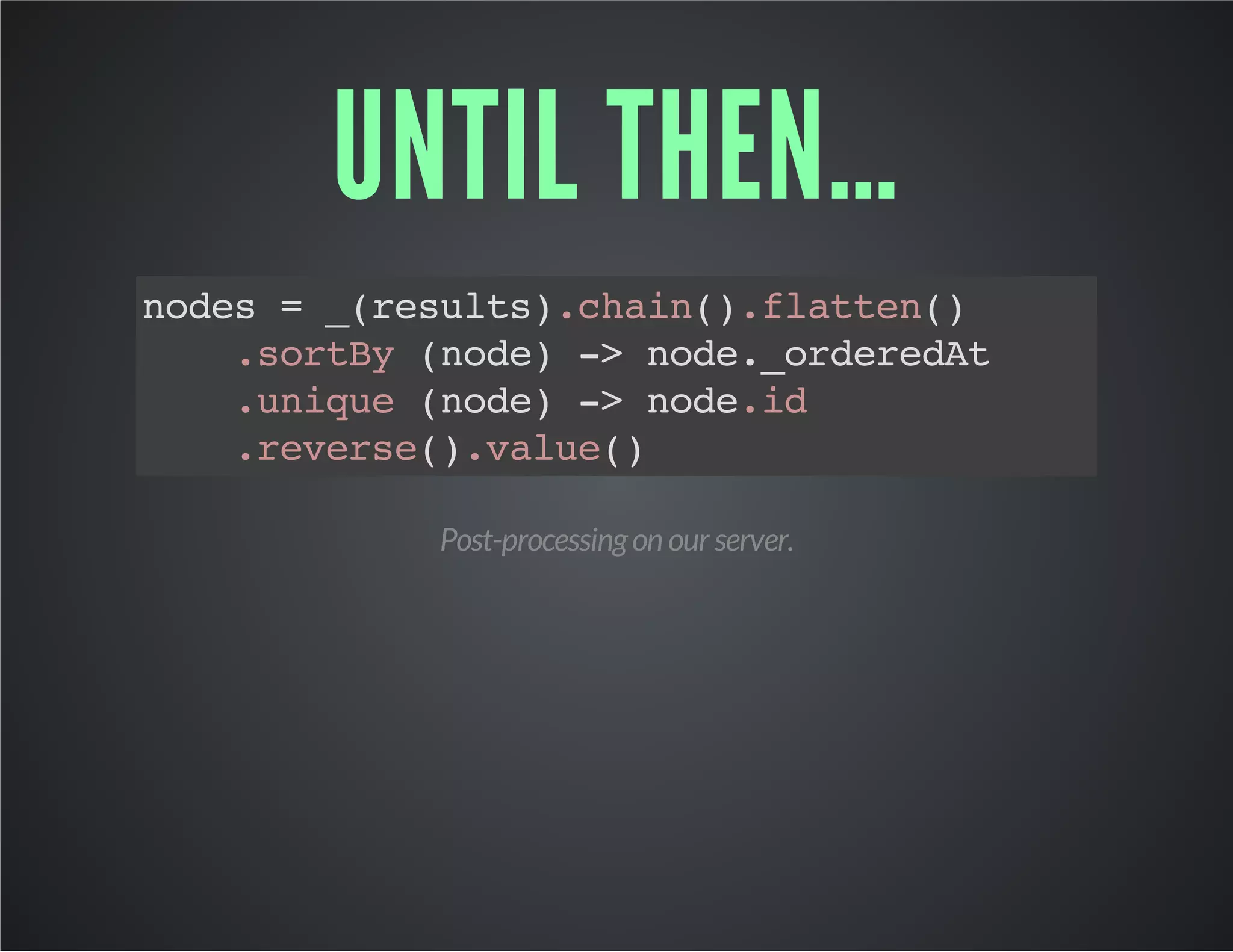 UNTIL THEN… 
nodes = _(results).chain().flatten() 
.sortBy (node) -> node._orderedAt 
.unique (node) -> node.id 
.reverse().value() 
Post-processing on our server. 
 