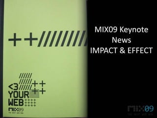 MIX09 Keynote
     News
IMPACT & EFFECT
 