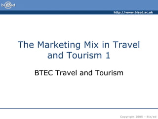 http://www.bized.ac.uk
Copyright 2005 – Biz/ed
The Marketing Mix in Travel
and Tourism 1
BTEC Travel and Tourism
 
